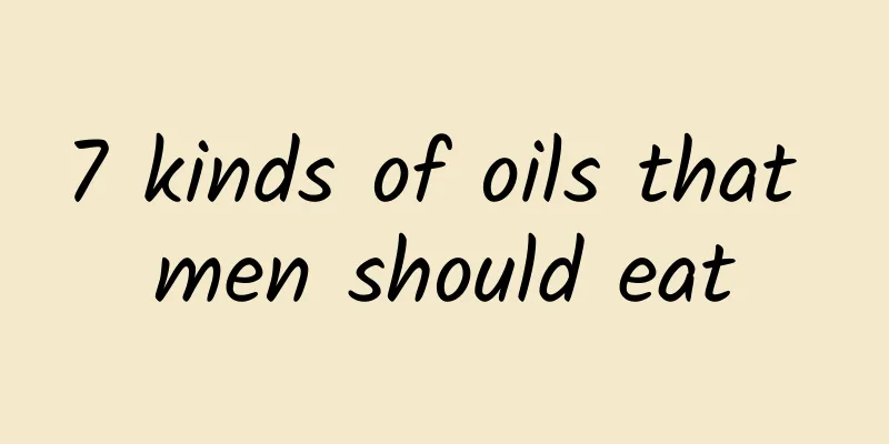7 kinds of oils that men should eat