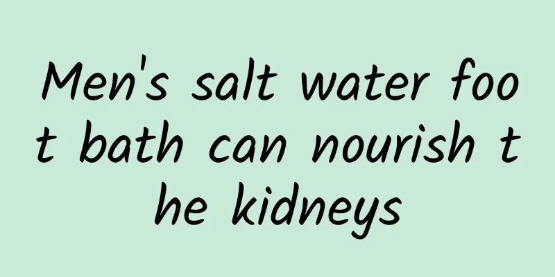 Men's salt water foot bath can nourish the kidneys
