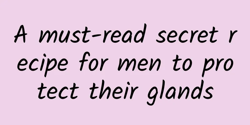 A must-read secret recipe for men to protect their glands