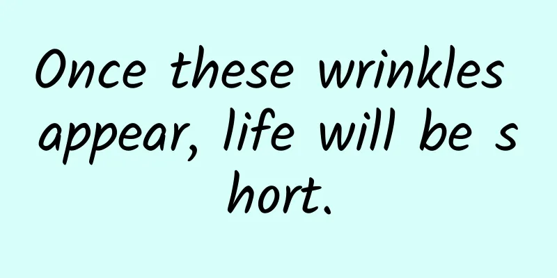 Once these wrinkles appear, life will be short.