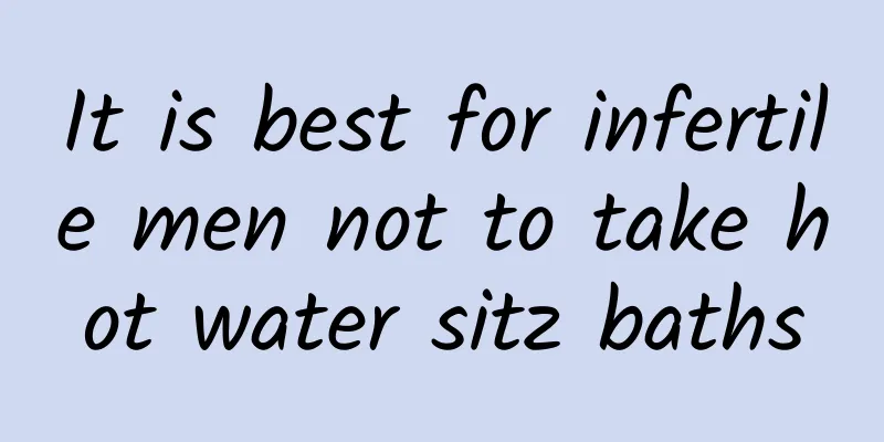 It is best for infertile men not to take hot water sitz baths