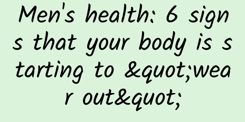 Men's health: 6 signs that your body is starting to "wear out"