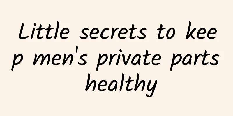 Little secrets to keep men's private parts healthy