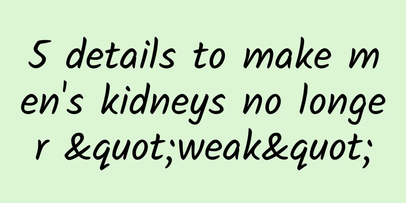 5 details to make men's kidneys no longer "weak"