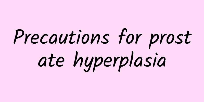 Precautions for prostate hyperplasia