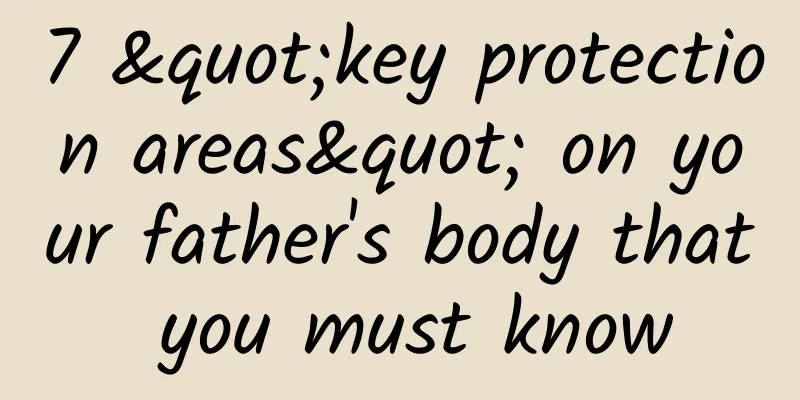 7 "key protection areas" on your father's body that you must know