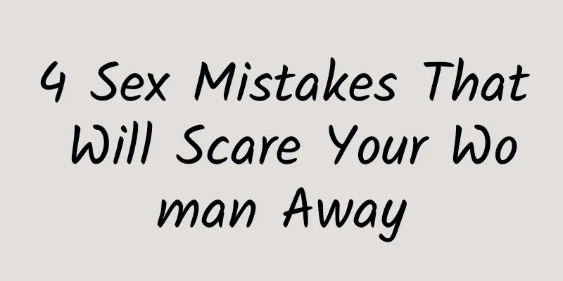 4 Sex Mistakes That Will Scare Your Woman Away