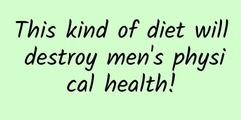 This kind of diet will destroy men's physical health!