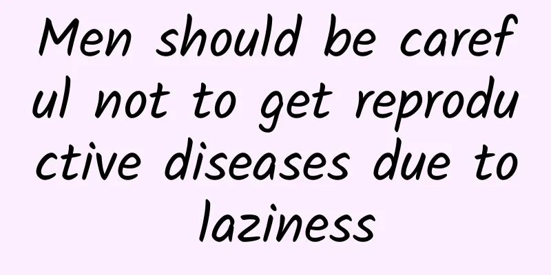 Men should be careful not to get reproductive diseases due to laziness