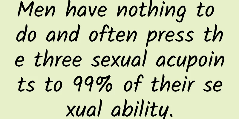 Men have nothing to do and often press the three sexual acupoints to 99% of their sexual ability.