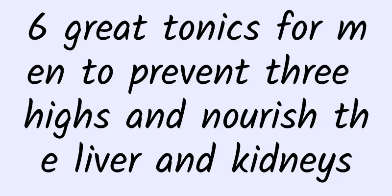 6 great tonics for men to prevent three highs and nourish the liver and kidneys
