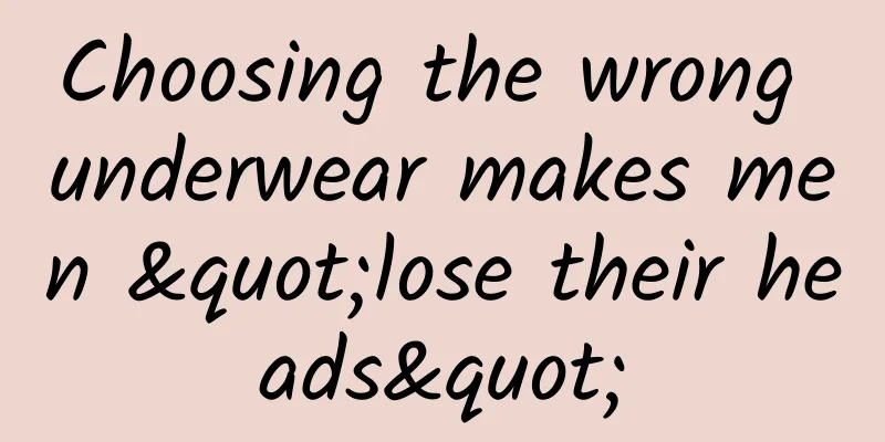 Choosing the wrong underwear makes men "lose their heads"