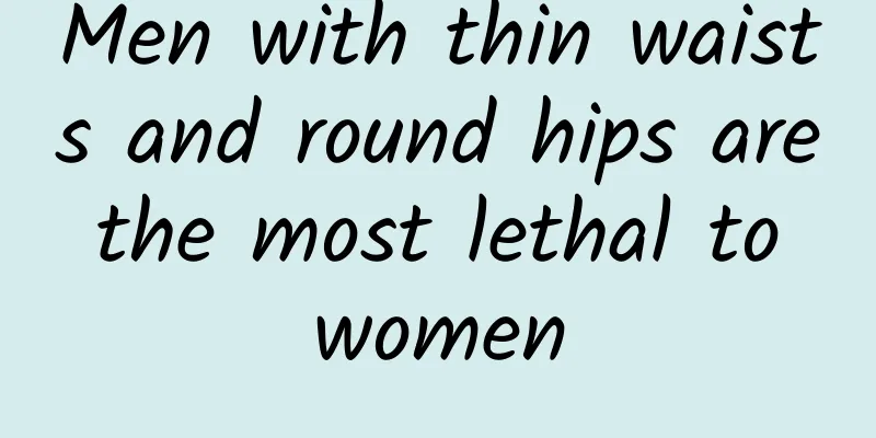 Men with thin waists and round hips are the most lethal to women