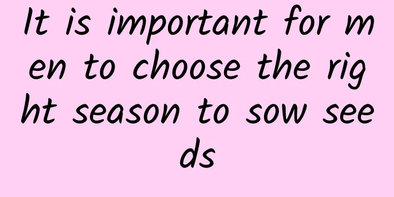 It is important for men to choose the right season to sow seeds