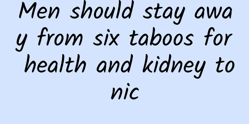 Men should stay away from six taboos for health and kidney tonic