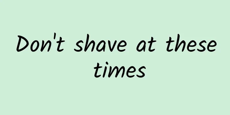Don't shave at these times