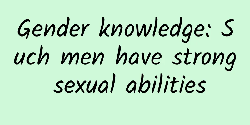 Gender knowledge: Such men have strong sexual abilities