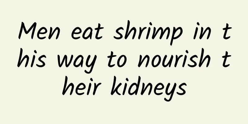 Men eat shrimp in this way to nourish their kidneys
