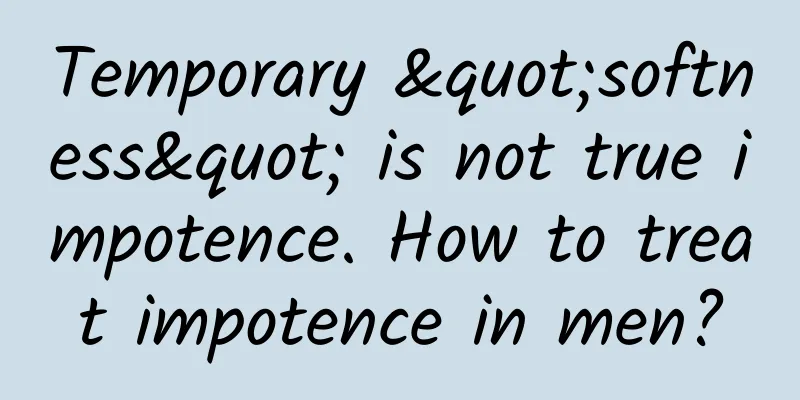 Temporary "softness" is not true impotence. How to treat impotence in men?