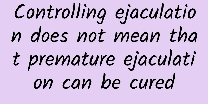 Controlling ejaculation does not mean that premature ejaculation can be cured