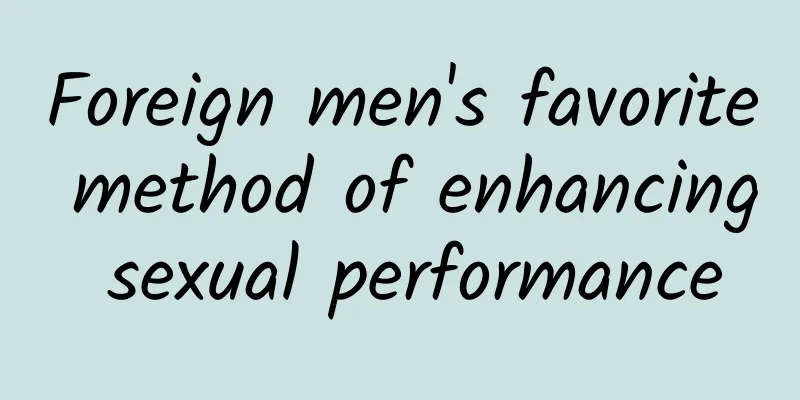 Foreign men's favorite method of enhancing sexual performance