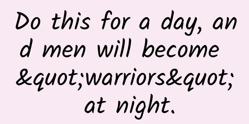Do this for a day, and men will become "warriors" at night.