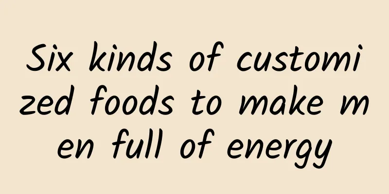 Six kinds of customized foods to make men full of energy