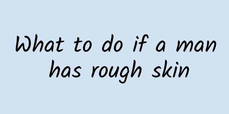 What to do if a man has rough skin
