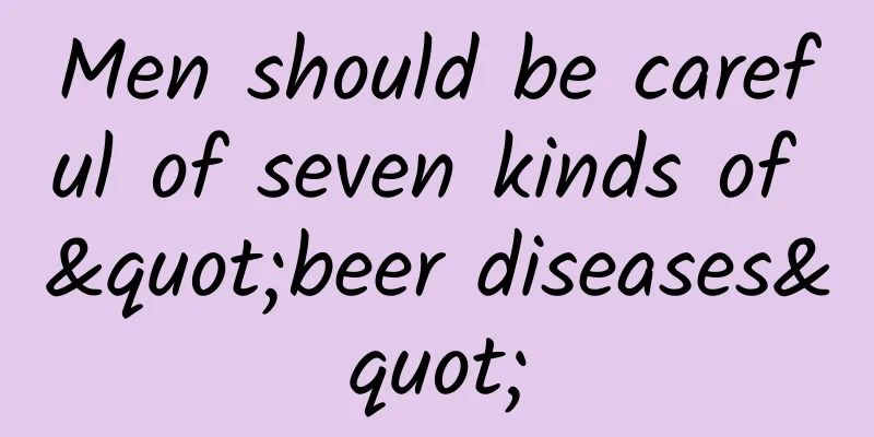Men should be careful of seven kinds of "beer diseases"
