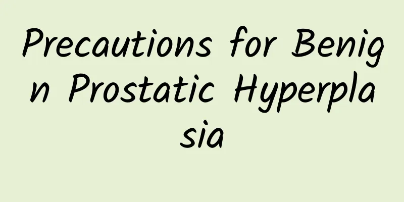 Precautions for Benign Prostatic Hyperplasia