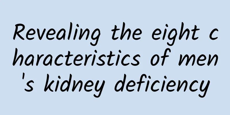 Revealing the eight characteristics of men's kidney deficiency