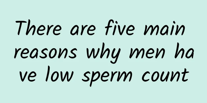 There are five main reasons why men have low sperm count