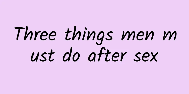 Three things men must do after sex