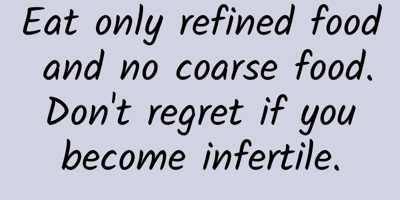 Eat only refined food and no coarse food. Don't regret if you become infertile.