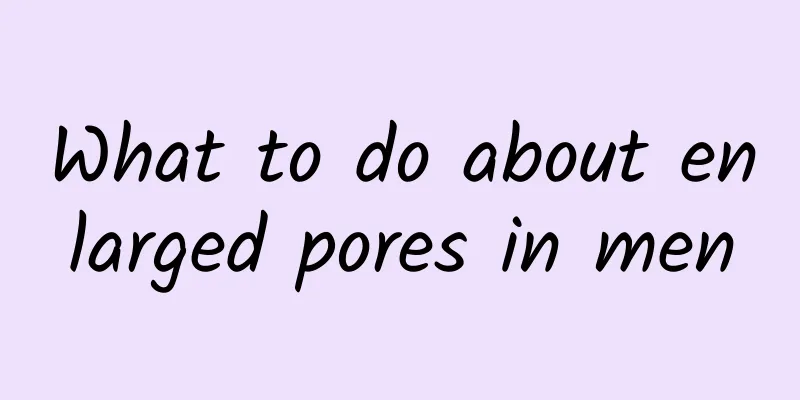 What to do about enlarged pores in men