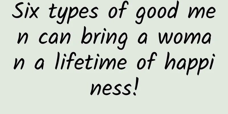 Six types of good men can bring a woman a lifetime of happiness!