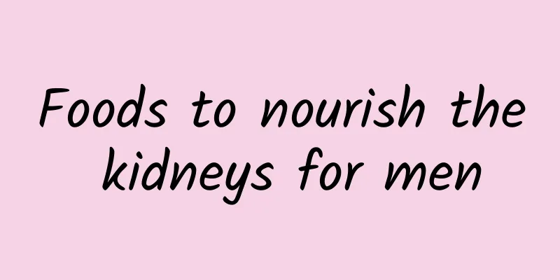 Foods to nourish the kidneys for men