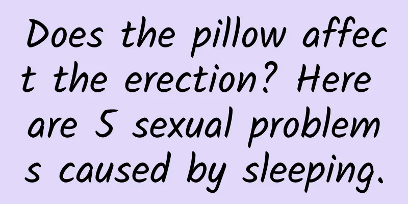 Does the pillow affect the erection? Here are 5 sexual problems caused by sleeping.