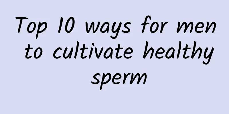 Top 10 ways for men to cultivate healthy sperm