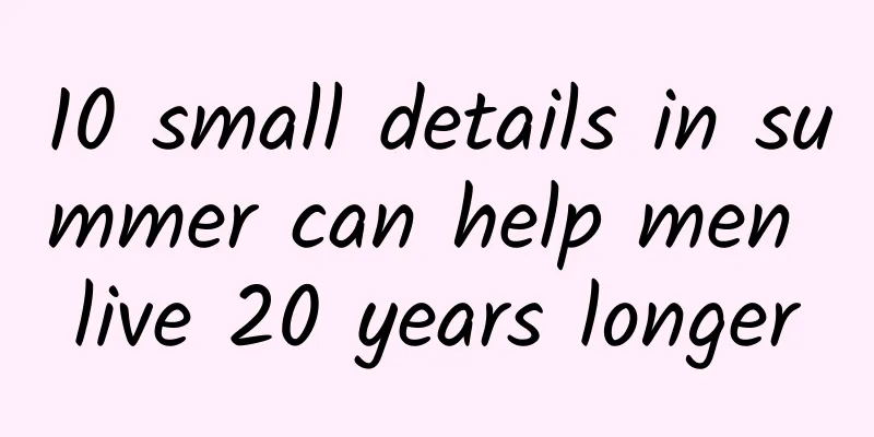 10 small details in summer can help men live 20 years longer