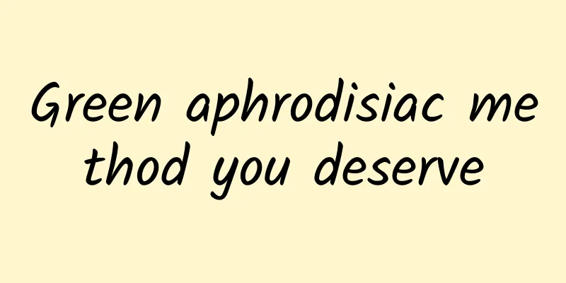 Green aphrodisiac method you deserve