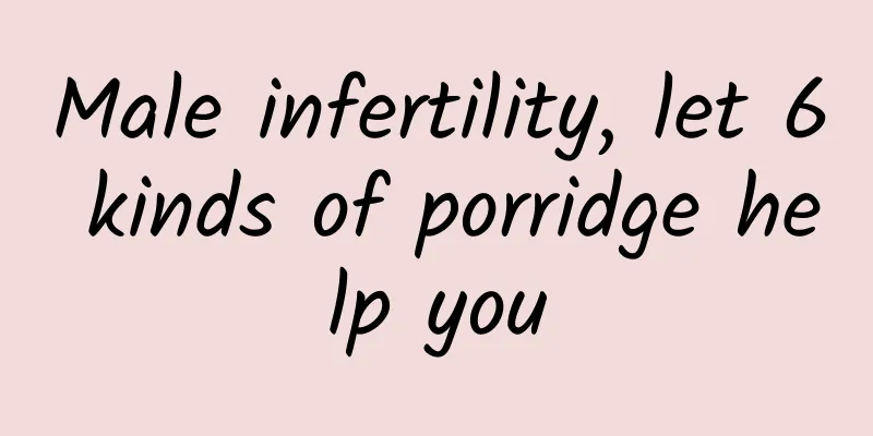 Male infertility, let 6 kinds of porridge help you