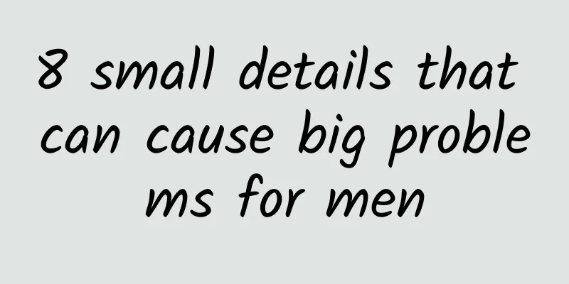 8 small details that can cause big problems for men