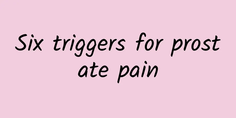 Six triggers for prostate pain