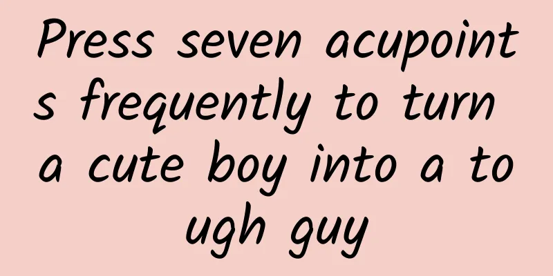 Press seven acupoints frequently to turn a cute boy into a tough guy