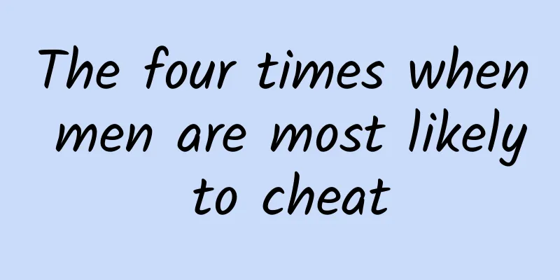 The four times when men are most likely to cheat