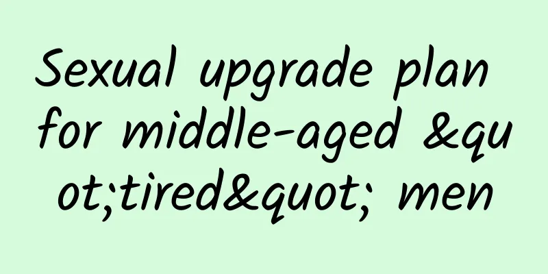 Sexual upgrade plan for middle-aged "tired" men