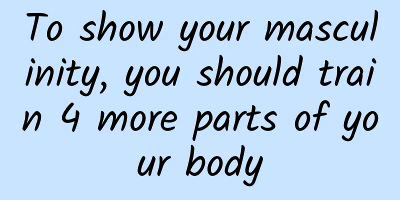 To show your masculinity, you should train 4 more parts of your body