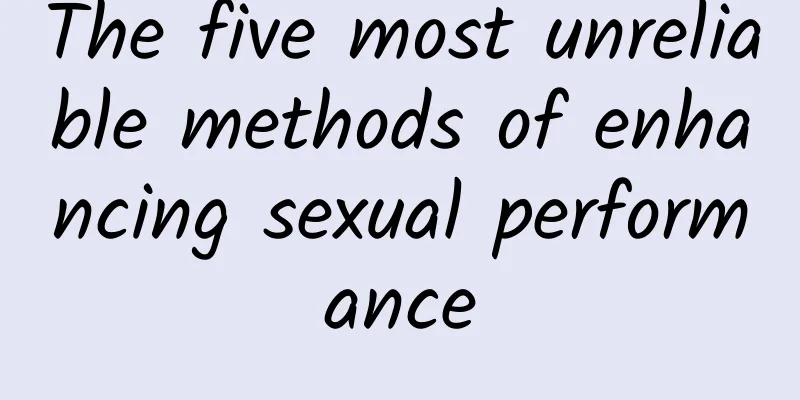 The five most unreliable methods of enhancing sexual performance