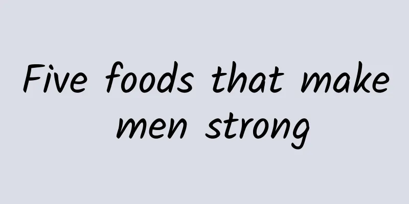 Five foods that make men strong